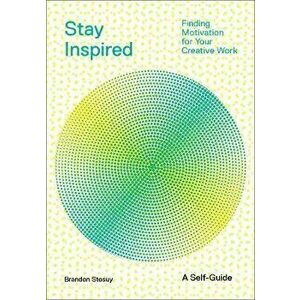 Stay Inspired: Finding Motivation for Your Creative Work, Paperback - Brandon Stosuy imagine