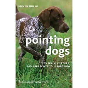 Pointing Dogs: How to Train, Nurture, and Appreciate Your Bird Dog, Paperback - Steven Mulak imagine