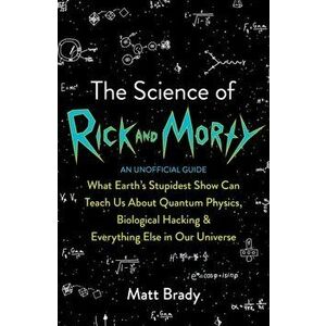 Science of Rick and Morty, Paperback - Matt Brady imagine