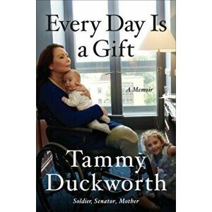 Every Day Is a Gift: A Memoir, Hardcover - Tammy Duckworth imagine
