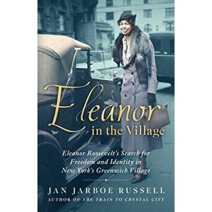 Eleanor in the Village: Eleanor Roosevelt's Search for Freedom and Identity in New York's Greenwich Village, Hardcover - Jan Jarboe Russell imagine