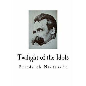 Twilight of the Idols: Friedrich Nietzsche, Paperback - Walter Kaufmann imagine