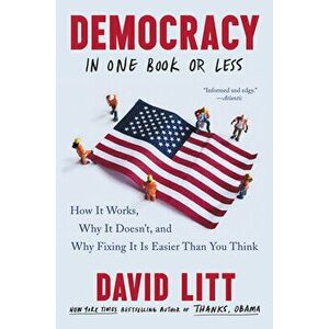 Democracy in One Book or Less: How It Works, Why It Doesn't, and Why Fixing It Is Easier Than You Think, Paperback - David Litt imagine