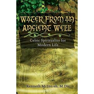 Water from an Ancient Well: Celtic Spirituality for Modern Life, Paperback - Kenneth McIntosh imagine