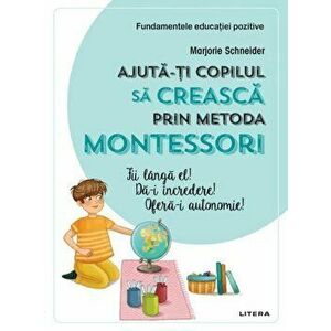 Ajuta-ti copilul sa creasca prin metoda Montessori - Marjorie Schneider imagine