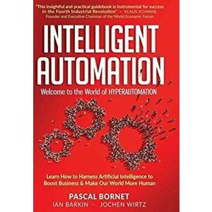 Intelligent Automation: Learn how to harness Artificial Intelligence to boost business & make our world more human - Pascal Bornet imagine