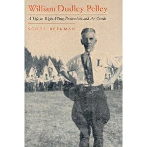 William Dudley Pelley: A Life in Right-Wing Extremism and the Occult, Hardcover - Scott Beekman imagine