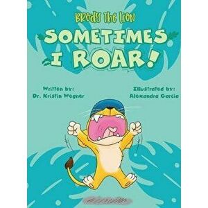 Brody the Lion: Sometimes I ROAR!, Hardcover - Alexandra Garcia imagine