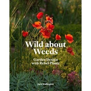 Wild about Weeds. Garden Design with Rebel Plants, Hardback - Jack Wallington imagine