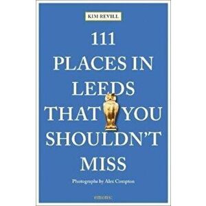 111 Places in Leeds That You Shouldn't Miss, Paperback - Kim Revill imagine