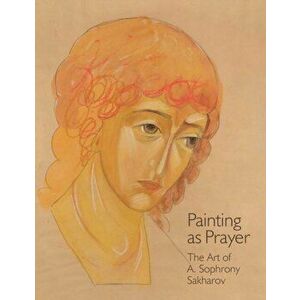 Painting as Prayer: The Art of A. Sophrony Sakharov, Paperback - Sister Gabriela imagine