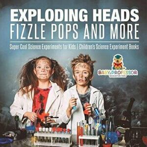 Exploding Heads, Fizzle Pops and More - Super Cool Science Experiments for Kids - Children's Science Experiment Books - *** imagine