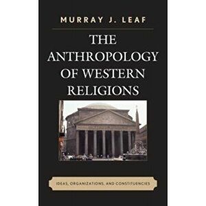Anthropology of Western Religions. Ideas, Organizations, and Constituencies, Paperback - Murray J. Leaf imagine