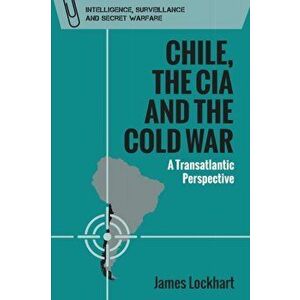 Chile, the CIA and the Cold War: A Transatlantic Perspective, Paperback - James Lockhart imagine