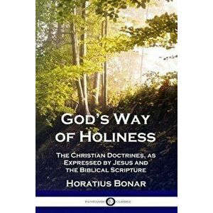 God's Way of Holiness: The Christian Doctrines, as Expressed by Jesus and the Biblical Scripture, Paperback - Horatius Bonar imagine