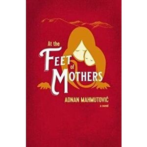 At the Feet of Mothers, Paperback - Adnan Mahmutovic imagine