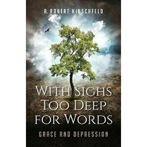 With Sighs Too Deep for Words: Grace and Depression, Paperback - A. Robert Hirschfeld imagine