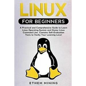 Linux for Beginners: A Practical and Comprehensive Guide to Learn Linux Operating System and Master Linux Command Line. Contains Self-Evalu, Paperback imagine