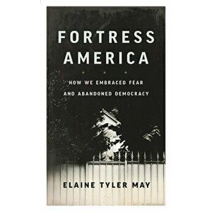 Fortress America: How We Embraced Fear and Abandoned Democracy, Paperback - Elaine Tyler May imagine