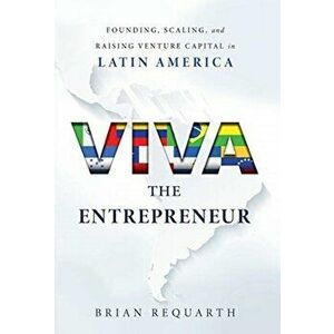 Viva the Entrepreneur: Founding, Scaling, and Raising Venture Capital in Latin America, Hardcover - Brian Requarth imagine