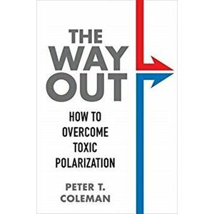 The Way Out: How to Overcome Toxic Polarization, Hardcover - Peter T. Coleman imagine