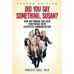 Did You Say Something, Susan?": How Any Woman Can Gain Confidence with Assertive Communication, Paperback - Paulette Dale imagine