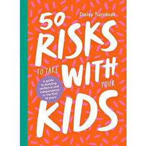 50 Risks to Take with Your Kids: A Guide to Building Resilience and Independence in the First 10 Years, Hardcover - Daisy Turnbull imagine
