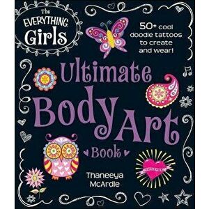 The Everything Girls Ultimate Body Art Book: 50 Cool Doodle Tattoos to Create and Wear!, Paperback - Thaneeya McArdle imagine