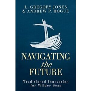 Navigating the Future: Traditioned Innovation for Wilder Seas, Paperback - L. Gregory Jones imagine