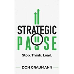 Strategic Pause: Stop. Think. Lead., Hardcover - Don Graumann imagine