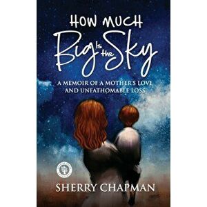 How Much Big Is the Sky: A Memoir of a Mother's Love and Unfathomable Loss, Paperback - Sherry Chapman imagine