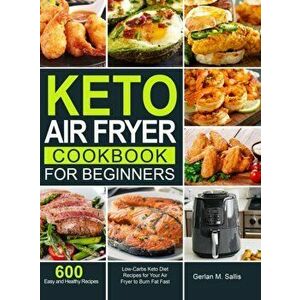 Keto Air Fryer Cookbook for Beginners: 600 Easy and Healthy Low-Carbs Keto Diet Recipes for Your Air Fryer to Burn Fat Fast - Gerlan M. Sallis imagine