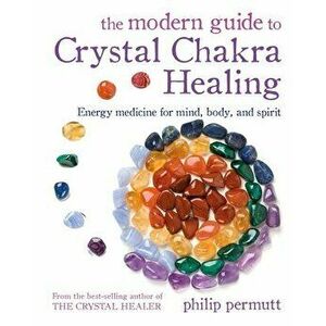 The Modern Guide to Crystal Chakra Healing. Energy Medicine for Mind, Body, and Spirit, Paperback - Philip Permutt imagine