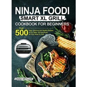 Ninja Foodi Smart XL Grill Cookbook for Beginners: Over 500 Easy, Delicious and Healthy Recipes to Fry, Bake, Grill and Roast for Your Smart XL Grill imagine