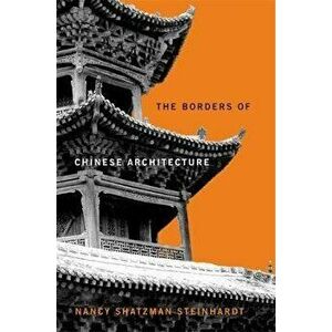 The Borders of Chinese Architecture, Hardback - Nancy Shatzman Steinhardt imagine
