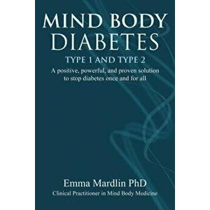 Mind Body Diabetes Type 1 and Type 2: A Positive, Powerful and Proven Solution to Stop Diabetes Once and for All, Paperback - Emma Mardlin imagine