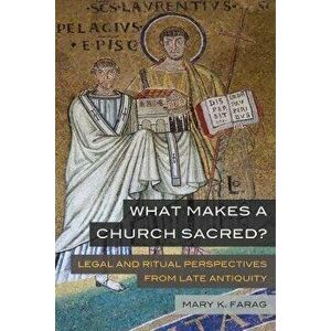 What Makes a Church Sacred?. Legal and Ritual Perspectives from Late Antiquity, Paperback - Mary K. Farag imagine