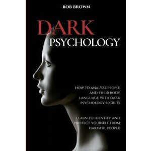 Dark Psychology: How to analyze people and their body language with dark psychology secrets. Learn to Identify and Protect Yourself fro - Bob Brown imagine