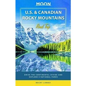Moon U.S. & Canadian Rocky Mountains Road Trip (First Edition). Drive the Continental Divide and Explore 9 National Parks, Paperback - Becky Lomax imagine