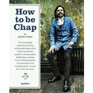 How to Be Chap: The Surprisingly Sophisticated Habits, Drinks and Clothes of the Modern Gentlema N, Hardcover - Gustav Temple imagine