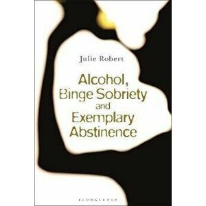Alcohol, Binge Sobriety and Exemplary Abstinence, Hardback - Julie Robert imagine