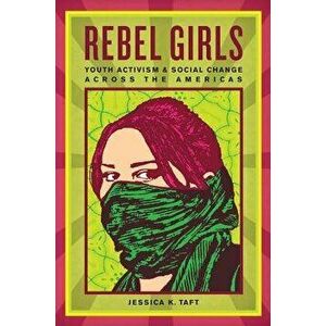 Rebel Girls: Youth Activism and Social Change Across the Americas, Paperback - Jessica K. Taft imagine