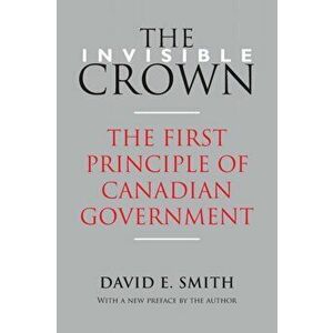 The Invisible Crown: The First Principle of Canadian Government, Paperback - David E. Smith imagine