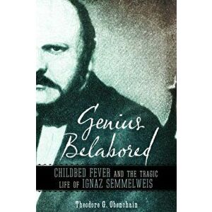 Genius Belabored: Childbed Fever and the Tragic Life of Ignaz Semmelweis, Paperback - Theodore G. Obenchain imagine