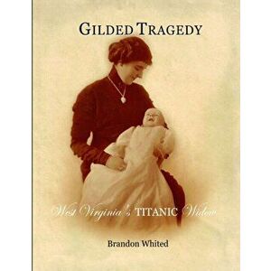 Gilded Tragedy: West Virginia's Titanic Widow, Paperback - Brandon Whited imagine