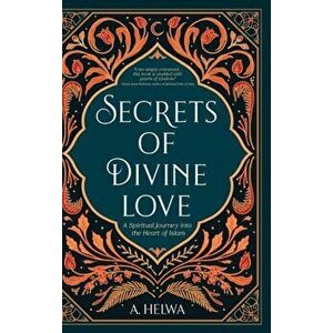 Secrets of Divine Love: A Spiritual Journey into the Heart of Islam, Hardcover - A. Helwa imagine