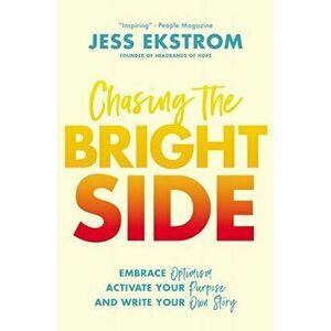Chasing the Bright Side: Embrace Optimism, Activate Your Purpose, and Write Your Own Story, Paperback - Jess Ekstrom imagine