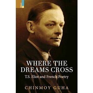 Where the Dreams Cross: T.S. Eliot and French Poetry, Paperback - Chinmoy Guha imagine