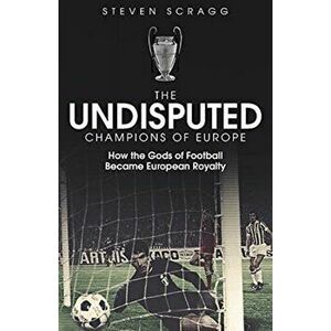 The Undisputed Champions of Europe. How the Gods of Football Became European Royalty, Hardback - Steven Scragg imagine