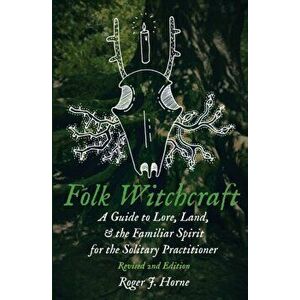 Folk Witchcraft: A Guide to Lore, Land, and the Familiar Spirit for the Solitary Practitioner, Paperback - Roger J. Horne imagine